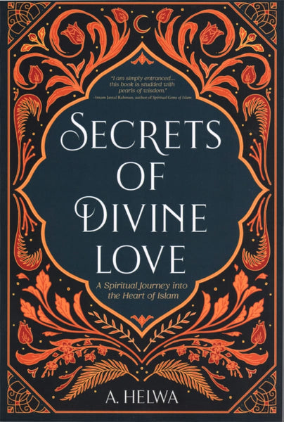 Secrets of Divine Love: A Spiritual Journey into the Heart of Islam - Islamic Books - A. Helwa