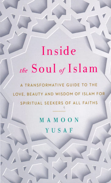 Inside the Soul of Islam: A Transformative Guide to the Love Beauty and Wisdom of Islam for Spiritual Seekers of all Faiths - Islamic Books 