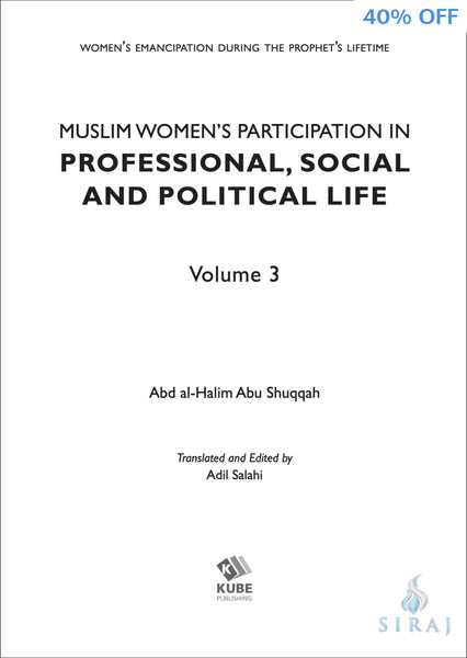 Women’s Emancipation during the Prophet’s Lifetime: The Muslim Woman’s Participation In Professional Social and Political Life - Volume 3 - 