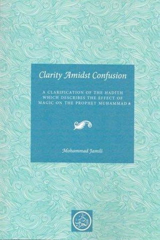 Clarity Amidst Confusion: Clarification On The Effect Of Magic On The Prophet - Islamic Books - Mihrab Publishing