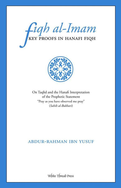 Fiqh Al-Imam: Key Proofs In Hanafi Fiqh - Islamic Books - White Thread Press