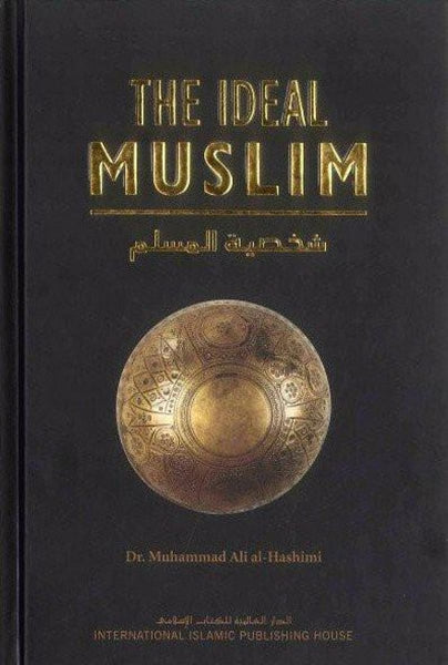 The Ideal Muslim: The True Islamic Personality of the Muslim - Islamic Books - IIPH